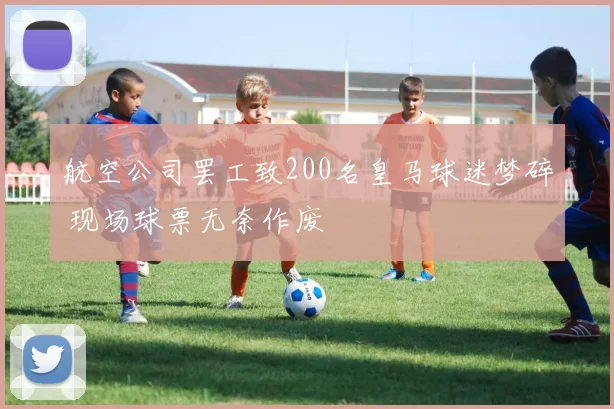 航空公司罢工致200名皇马球迷梦碎 现场球票无奈作废