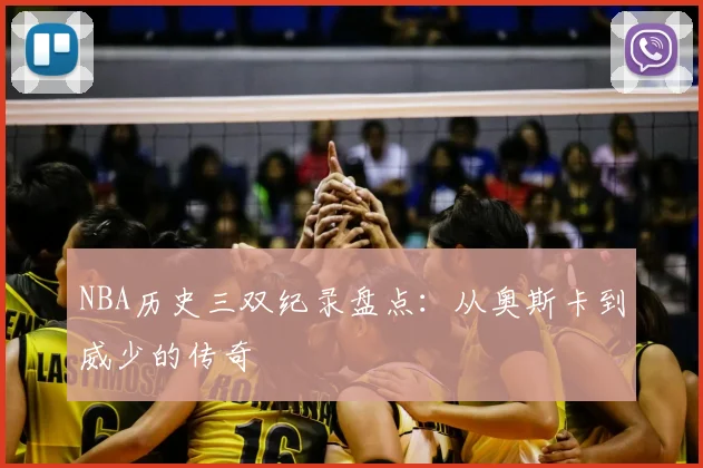 NBA历史三双纪录盘点：从奥斯卡到威少的传奇