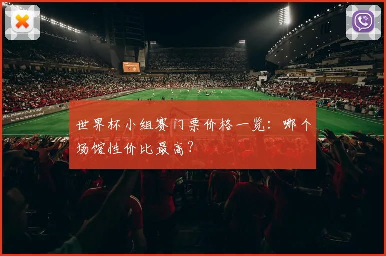 世界杯小组赛门票价格一览：哪个场馆性价比最高？