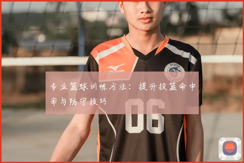 专业篮球训练方法：提升投篮命中率与防守技巧