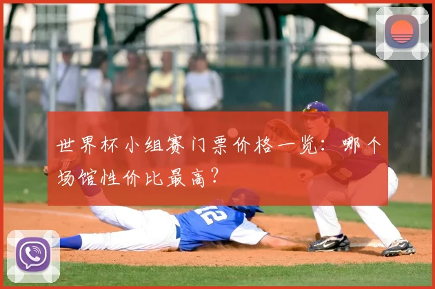 世界杯小组赛门票价格一览：哪个场馆性价比最高？