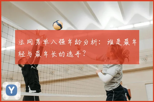 法网男单八强年龄分析：谁是最年轻与最年长的选手？