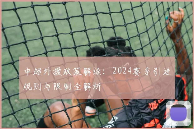 中超外援政策解读:2024赛季引进规则与限制全解析