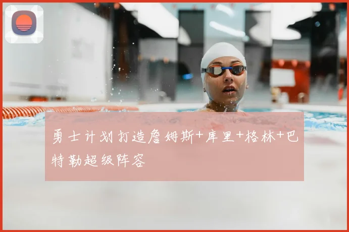 勇士计划打造詹姆斯+库里+格林+巴特勒超级阵容
