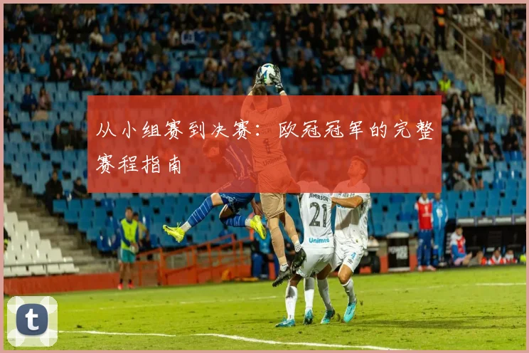 从小组赛到决赛：欧冠冠军的完整赛程指南