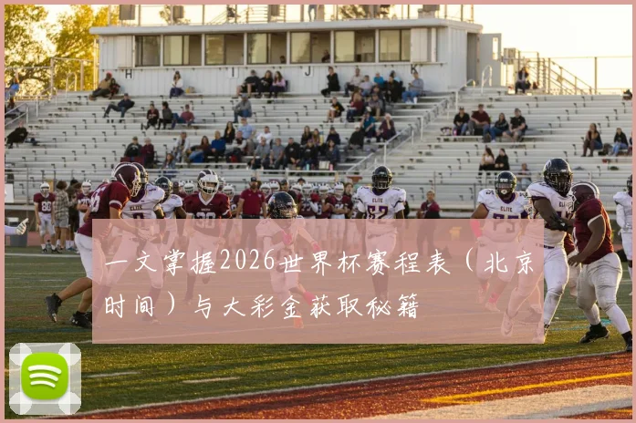 一文掌握2026世界杯赛程表（北京时间）与大彩金获取秘籍