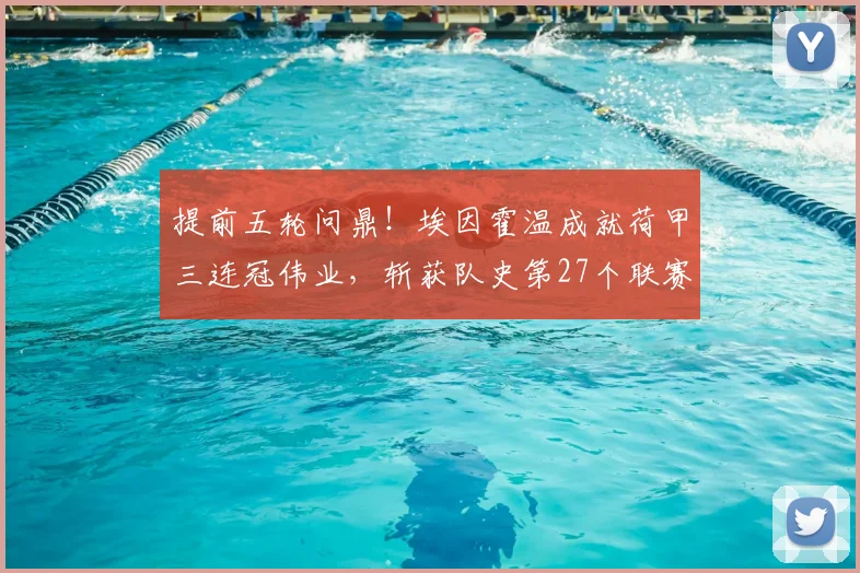 提前五轮问鼎！埃因霍温成就荷甲三连冠伟业，斩获队史第27个联赛冠军