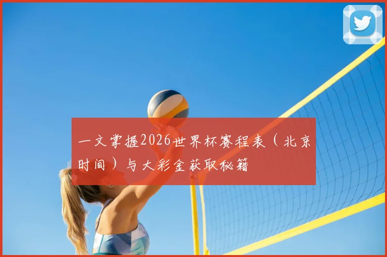 一文掌握2026世界杯赛程表（北京时间）与大彩金获取秘籍