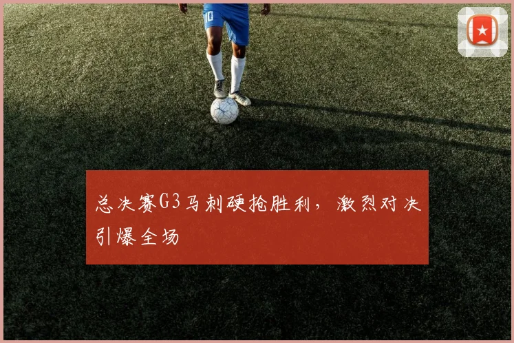 总决赛G3马刺硬抢胜利，激烈对决引爆全场